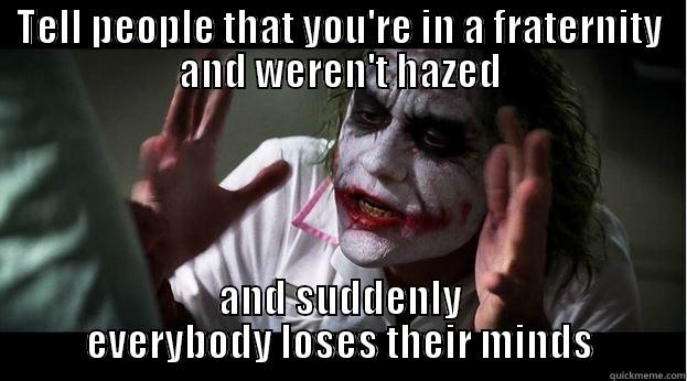 when people find out your greek and weren't hazed - TELL PEOPLE THAT YOU'RE IN A FRATERNITY AND WEREN'T HAZED AND SUDDENLY EVERYBODY LOSES THEIR MINDS Joker Mind Loss