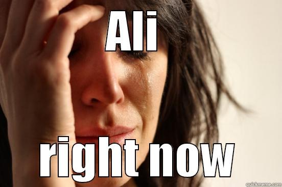 ALI  RIGHT NOW First World Problems