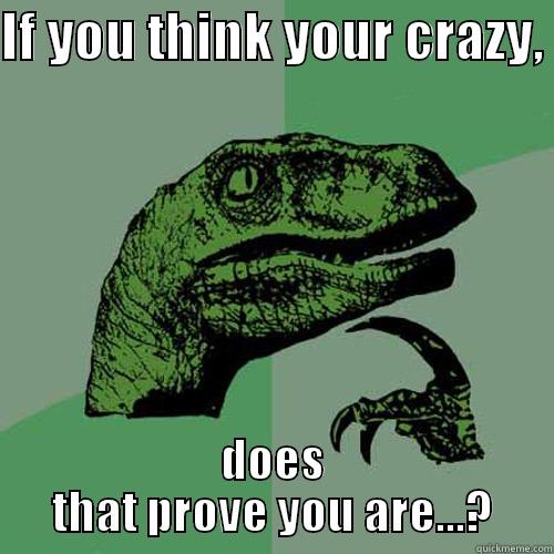 IF YOU THINK YOUR CRAZY,  DOES THAT PROVE YOU ARE...? Philosoraptor