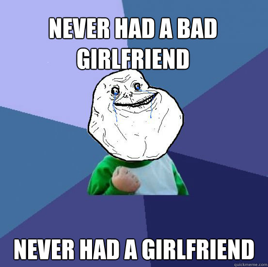 Never had a bad girlfriend never had a girlfriend  Forever Alone Success Kid