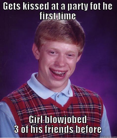 GETS KISSED AT A PARTY FOT HE FIRST TIME GIRL BLOWJOBED 3 OF HIS FRIENDS BEFORE Bad Luck Brian