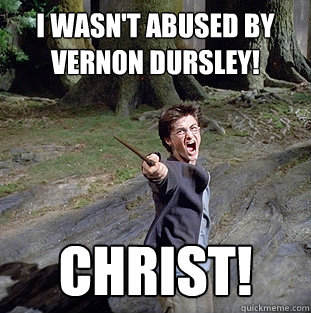i wasn't abused by vernon dursley! Christ!  Pissed off Harry