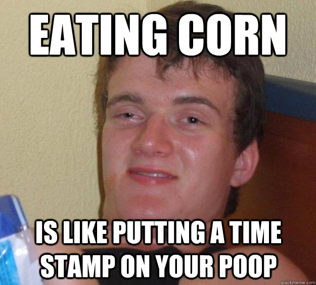 Eating Corn is like putting a time stamp on your poop  10 Guy