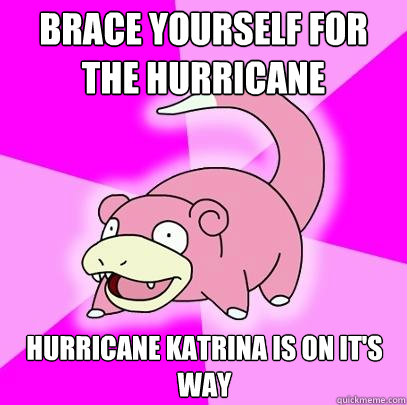 Brace yourself for the Hurricane Hurricane Katrina is on it's way - Brace yourself for the Hurricane Hurricane Katrina is on it's way  Slowpoke