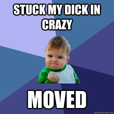 STUCK MY DICK IN CRAZY MOVED  Success Kid