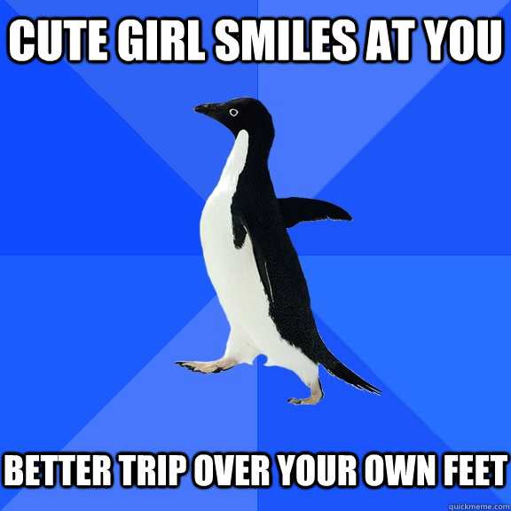 cute girl smiles at you better trip over your own feet  Socially Awkward Penguin