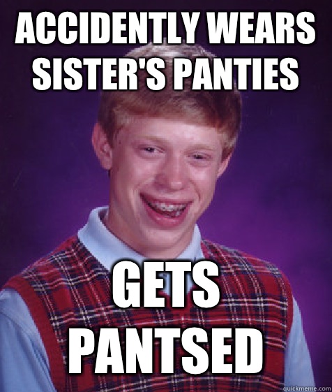 Accidently wears sister's panties Gets pantsed  Bad Luck Brian