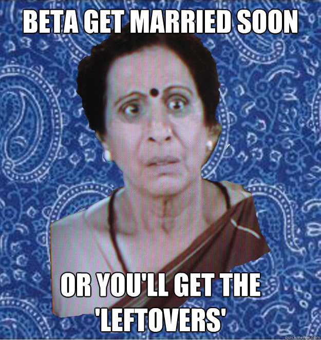 Beta get married soon or you'll get the 'leftovers'  