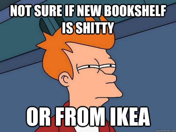 not sure if new bookshelf is shitty or from ikea  Futurama Fry