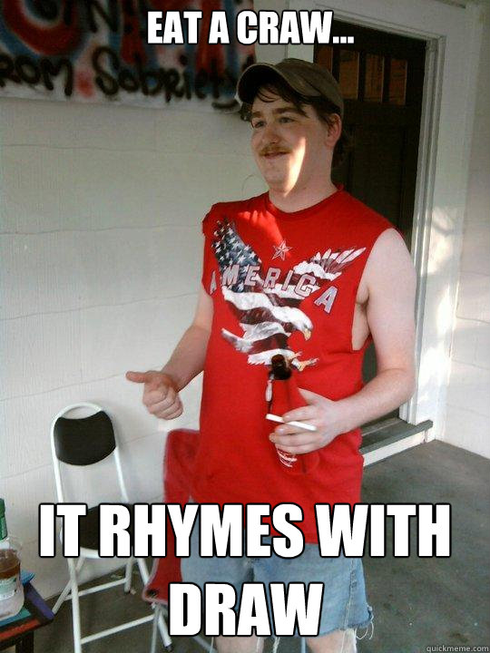 Eat a craw... it rhymes with draw  Redneck Randal