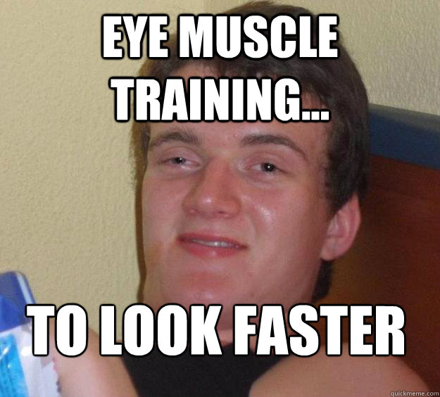 Eye muscle training... To look faster
  10 Guy