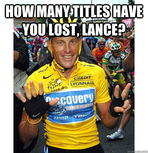 how many titles have you lost, Lance?   Lance Armstrong