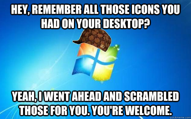 Hey, remember all those icons you had on your desktop? Yeah, I went ahead and scrambled those for you. You're welcome. - Hey, remember all those icons you had on your desktop? Yeah, I went ahead and scrambled those for you. You're welcome.  Misc