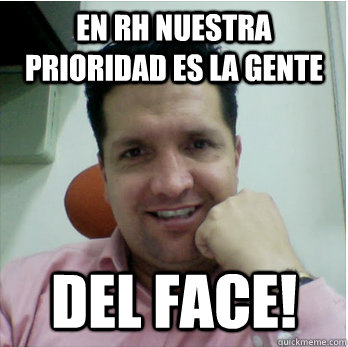 En RH nuestra prioridad es la gente del face! - En RH nuestra prioridad es la gente del face!  HHRR Meme