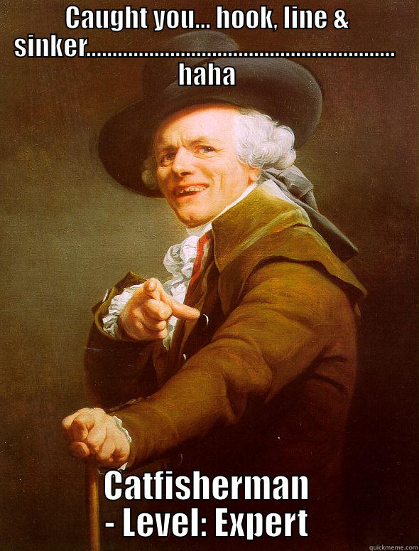 CAUGHT YOU... HOOK, LINE & SINKER...........................................................  HAHA CATFISHERMAN - LEVEL: EXPERT Joseph Ducreux