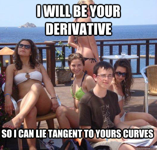 I will be your derivative So I can lie tangent to yours curves  Priority Peter