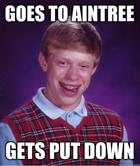 Goes to Aintree Gets put down  Bad Luck Brian