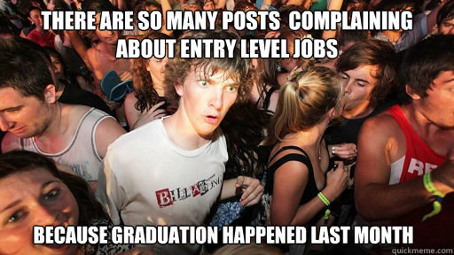 There are so many posts  complaining about entry level jobs because graduation happened last month  Sudden Clarity Clarence