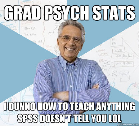 GRAD PSYCH STATS I DUNNO HOW TO TEACH ANYTHING SPSS DOESN'T TELL YOU LOL  EngineeringProfessor