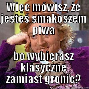 WIĘC MÓWISZ, ŻE JESTEŚ SMAKOSZEM PIWA BO WYBIERASZ KLASYCZNE ZAMIAST GRONIE? Condescending Wonka