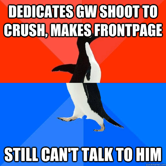Dedicates GW shoot to crush, makes frontpage still can't talk to him  Socially Awesome Awkward Penguin