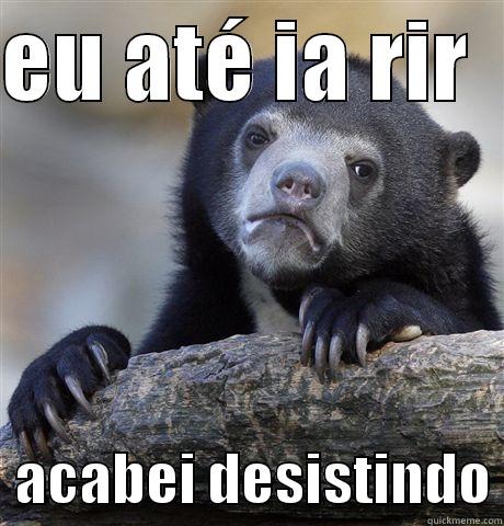 EU ATÉ IA RIR     ACABEI DESISTINDO Confession Bear