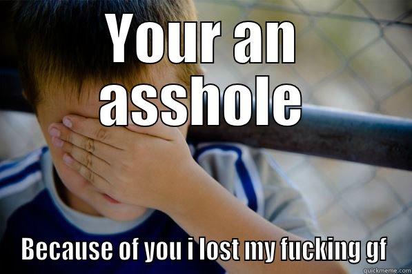 YOUR AN ASSHOLE BECAUSE OF YOU I LOST MY FUCKING GF Confession kid