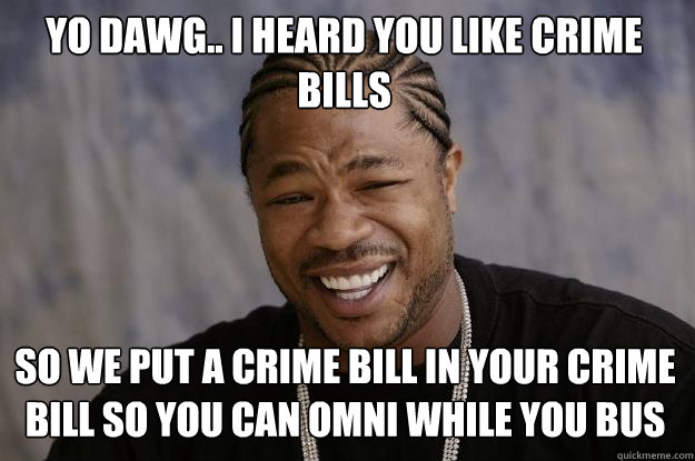 Yo Dawg.. i heard you like crime bills so we put a crime bill in your crime bill so you can omni while you bus  Xzibit meme