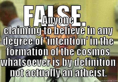 not an atheist - FALSE.  ANYONE CLAIMING TO BELIEVE IN ANY DEGREE OF 'INTENTION' IN THE FORMATION OF THE COSMOS WHATSOEVER IS BY DEFINITION NOT ACTUALLY AN ATHEIST. Dwight
