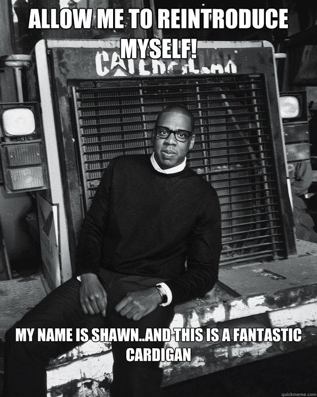 Allow Me To Reintroduce Myself My Name Is Hov Allow me to reintroduce myself! My name is Shawn..and this is a