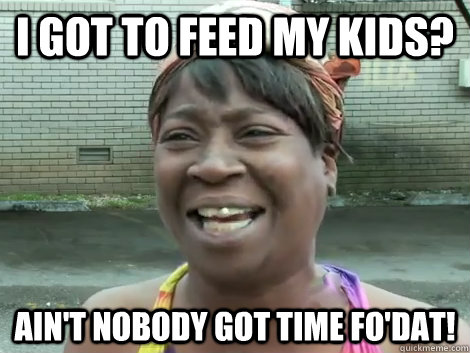 i got to feed my kids? Ain't Nobody Got Time Fo'Dat!   Sweet Brown Bronchitus