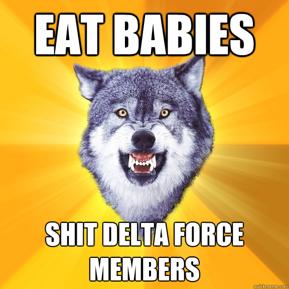 eat babies shit delta force members  Courage Wolf