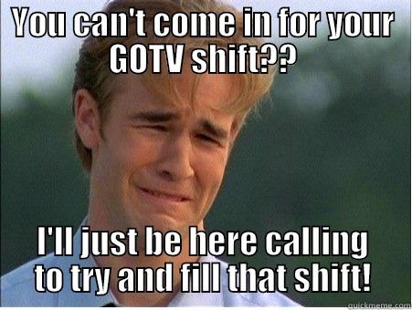 YOU CAN'T COME IN FOR YOUR GOTV SHIFT?? I'LL JUST BE HERE CALLING TO TRY AND FILL THAT SHIFT! 1990s Problems