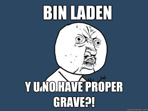Bin Laden y u no have proper grave?!  Y U No