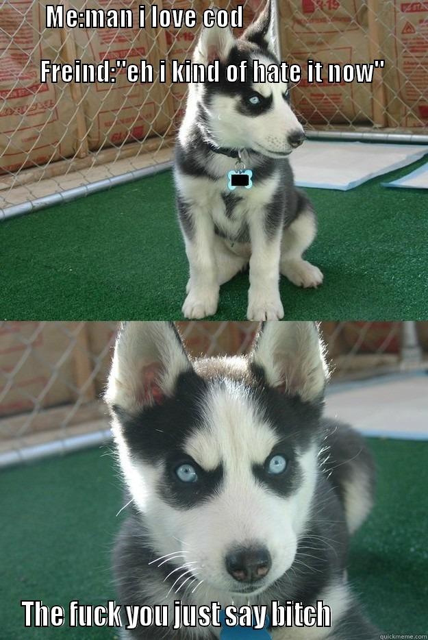          ME:MAN I LOVE COD                                                                                                                 FREIND: