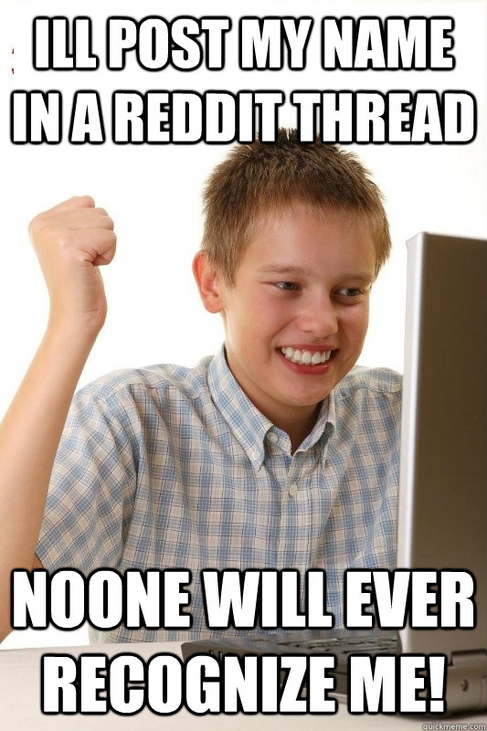 Ill post my name in a reddit thread Noone will ever recognize me!  1st Day Internet Kid