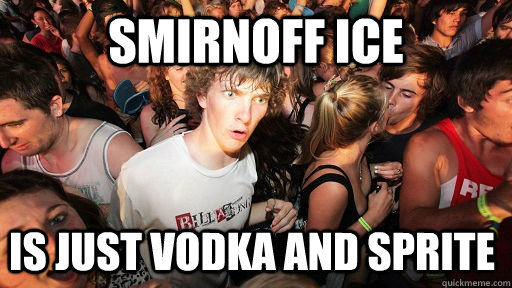 smirnoff ice Is just vodka and sprite  Sudden Clarity Clarence