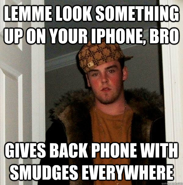 lemme look something up on your iphone, bro gives back phone with smudges everywhere  Scumbag Steve
