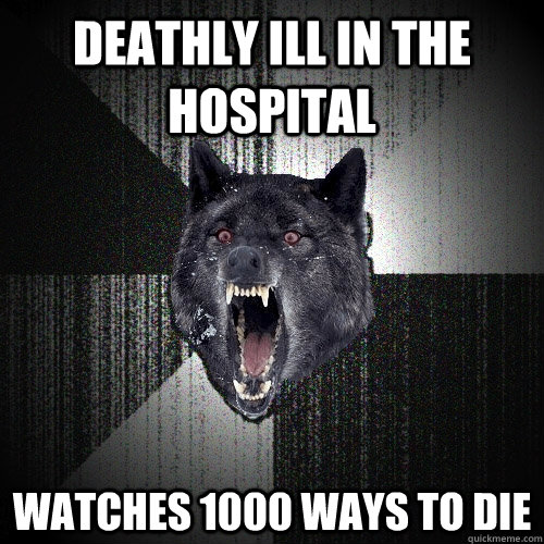 deathly ill in the hospital watches 1000 ways to die - deathly ill in the hospital watches 1000 ways to die  Insanity Wolf