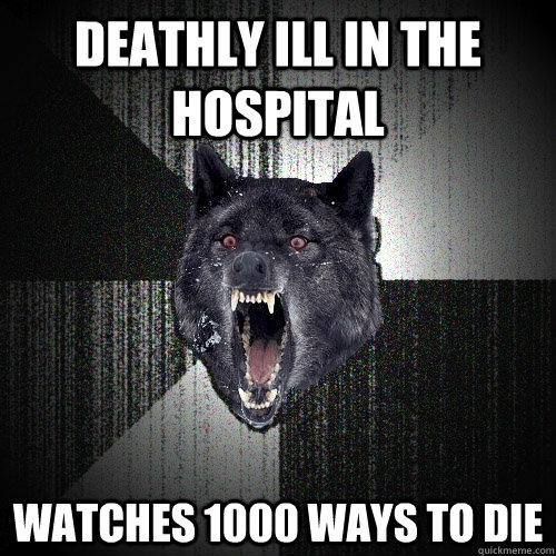 Deathly ill in the hospital  watches 1000 ways to die  Insanity Wolf
