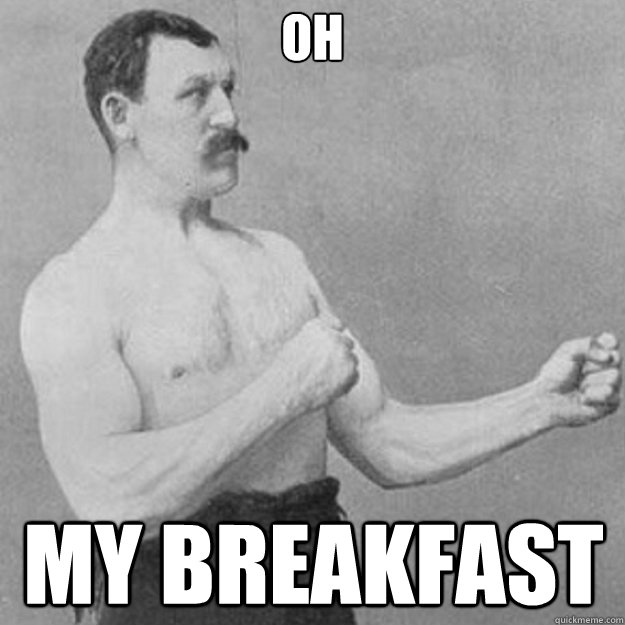 Oh My breakfast  overly manly man