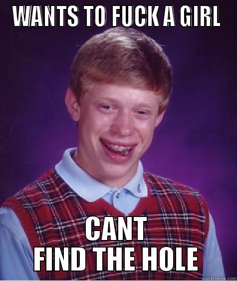 WANTS TO FUCK A GIRL CANT FIND THE HOLE Bad Luck Brian