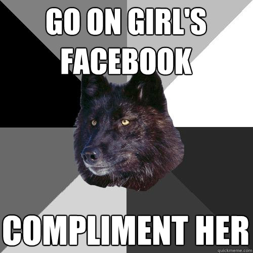 go on girl's facebook compliment her   Sanity Wolf