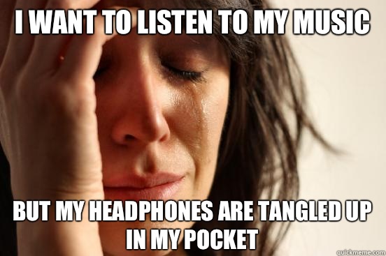 I want to listen to my music But my headphones are tangled up in my pocket  First World Problems