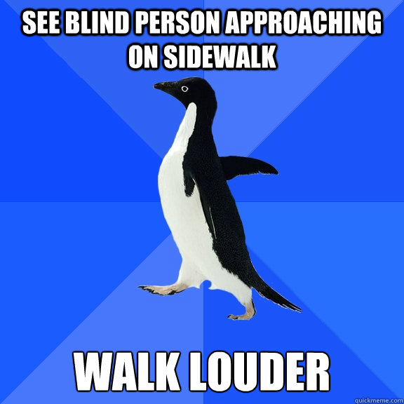 See blind person approaching on sidewalk walk louder  Socially Awkward Penguin