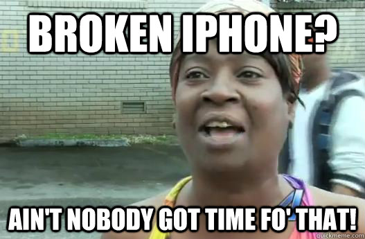 Broken iPhone? Ain't nobody got time fo' that!  Sweet Brown