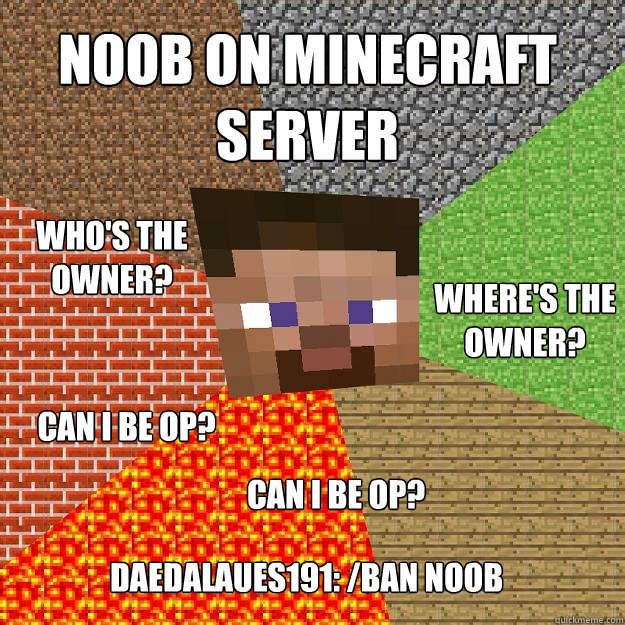 Noob on minecraft server Where's the
owner? Who's the 
owner? Can I be op? Can I be OP? Daedalaues191: /ban noob  Minecraft