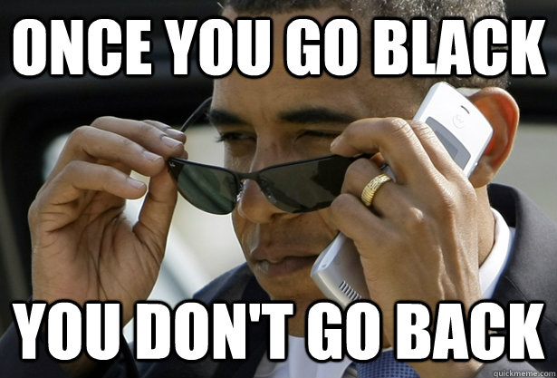 Once you go black you don't go back  