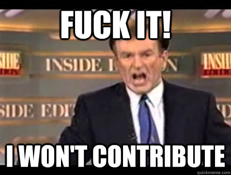 FUCK IT! I WON'T CONTRIBUTE  Angry Bill
