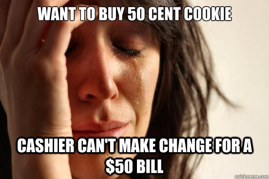 Want to buy 50 cent cookie Cashier can't make change for a $50 bill  First World Problems